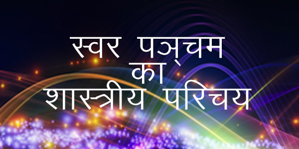 स्वर पञ्चम का शास्त्रीय परिचय स्वर पञ्चम का शास्त्रीय परिचय
