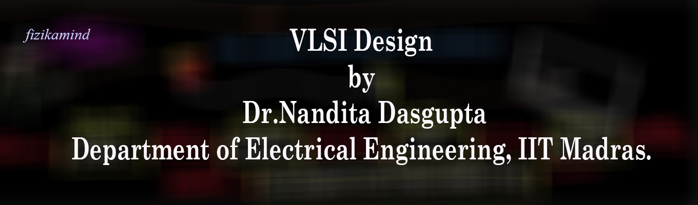 VLSI Design by Dr.Nandita Dasgupta, Department of Electrical Engineering, IIT Madras VLSI Design by Dr.Nandita Dasgupta, Department of Electrical EngineeringIT Madras.