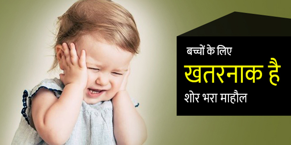 बच्चों की हेल्थ को प्रभावित करता है शोर, बच्चों की हेल्थ को प्रभावित करता है शोर,