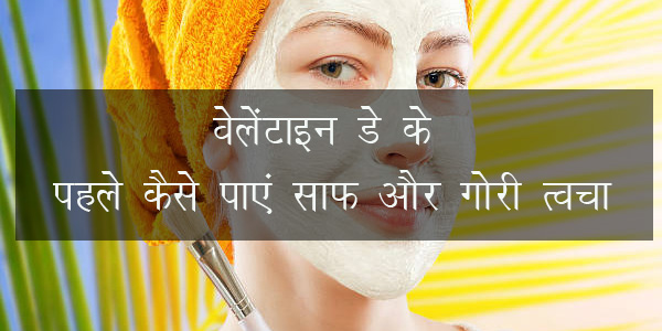 वेलेंटाइन डे के पहले कैसे पाएं साफ और गोरी त्‍वचा