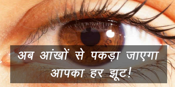 अब आंखों से पकड़ा जाएगा आपका हर झूट! अब आंखों से पकड़ा जाएगा आपका हर झूट!