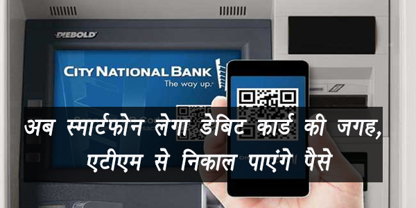 अब स्मार्टफोन लेगा डेबिट कार्ड की जगह, एटीएम से निकाल पाएंगे पैसे